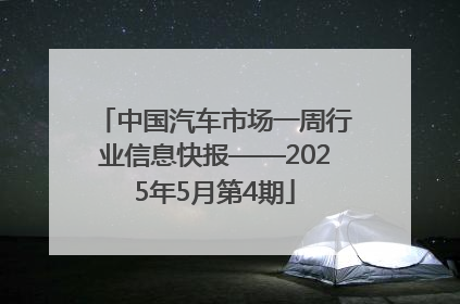 中国汽车市场一周行业信息快报——2025年5月第4期
