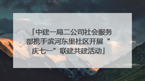 中建一局二公司社会服务部携手滨河东里社区开展“庆七一”联建共建活动