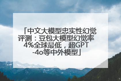 中文大模型忠实性幻觉评测：豆包大模型幻觉率4%全球最低，超GPT-4o等中外模型