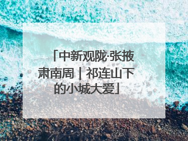中新观陇·张掖肃南周｜祁连山下的小城大爱