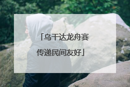 乌干达龙舟赛传递民间友好