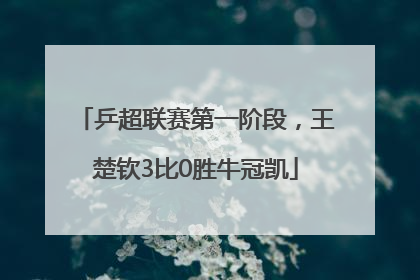乒超联赛第一阶段，王楚钦3比0胜牛冠凯
