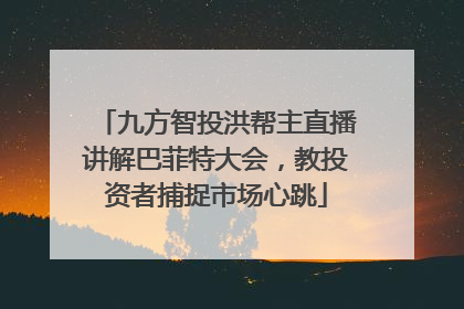 九方智投洪帮主直播讲解巴菲特大会，教投资者捕捉市场心跳