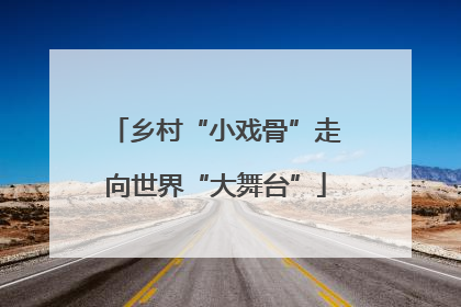 乡村“小戏骨”走向世界“大舞台”