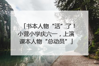 书本人物“活”了！小营小学庆六一，上演课本人物“总动员”