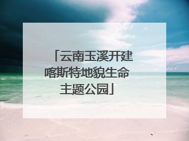 云南玉溪开建喀斯特地貌生命主题公园