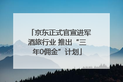 京东正式官宣进军酒旅行业 推出“三年0佣金”计划