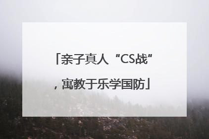 亲子真人“CS战”，寓教于乐学国防