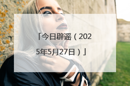 今日辟谣（2025年5月27日）