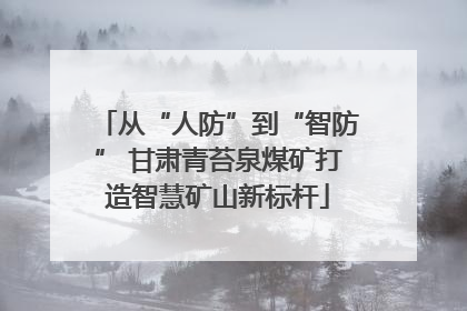 从“人防”到“智防” 甘肃青苔泉煤矿打造智慧矿山新标杆