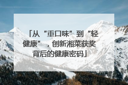 从“重口味”到“轻健康”，创新湘菜获奖背后的健康密码