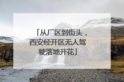 从厂区到街头，西安经开区无人驾驶落地开花