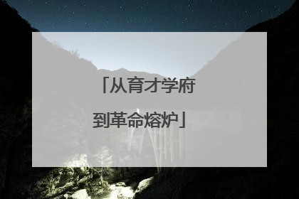从育才学府到革命熔炉