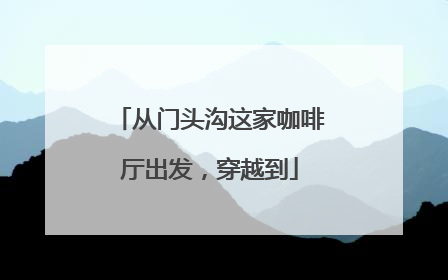 从门头沟这家咖啡厅出发，穿越到