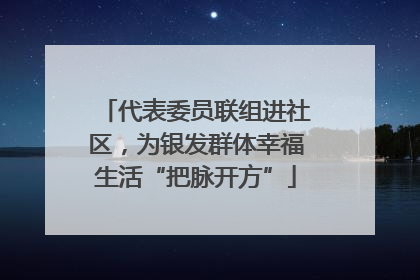 代表委员联组进社区，为银发群体幸福生活“把脉开方”