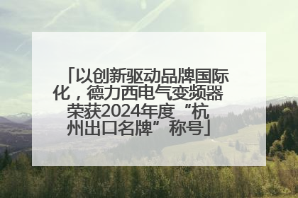 以创新驱动品牌国际化，德力西电气变频器荣获2024年度“杭州出口名牌”称号