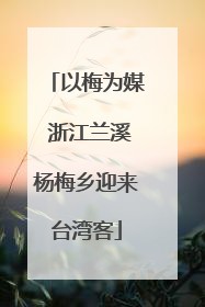 以梅为媒 浙江兰溪杨梅乡迎来台湾客