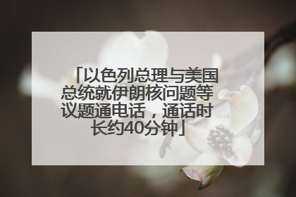 以色列总理与美国总统就伊朗核问题等议题通电话，通话时长约40分钟