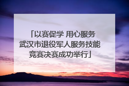 以赛促学 用心服务 武汉市退役军人服务技能竞赛决赛成功举行