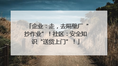 企业：走，去隔壁厂“抄作业”！社区：安全知识“送货上门”！