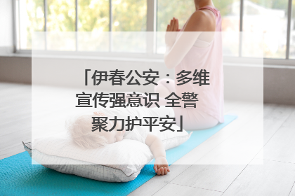 伊春公安：多维宣传强意识 全警聚力护平安
