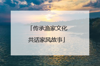 传承渔家文化 共话家风故事