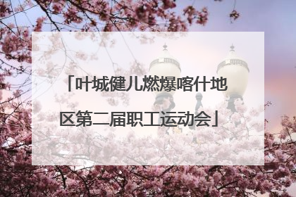 叶城健儿燃爆喀什地区第二届职工运动会