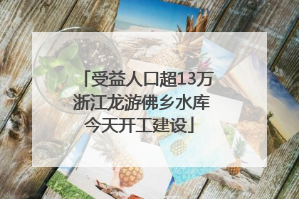 受益人口超13万 浙江龙游佛乡水库今天开工建设