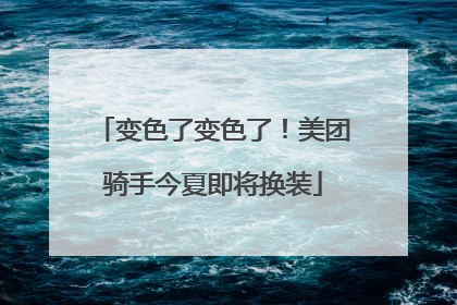 变色了变色了！美团骑手今夏即将换装
