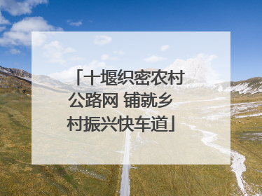 十堰织密农村公路网 铺就乡村振兴快车道