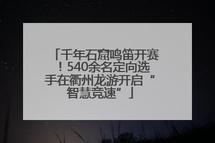 千年石窟鸣笛开赛！540余名定向选手在衢州龙游开启“智慧竞速”