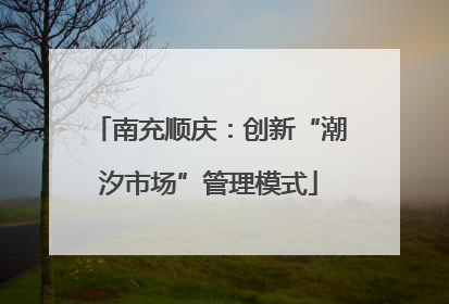 南充顺庆：创新“潮汐市场”管理模式