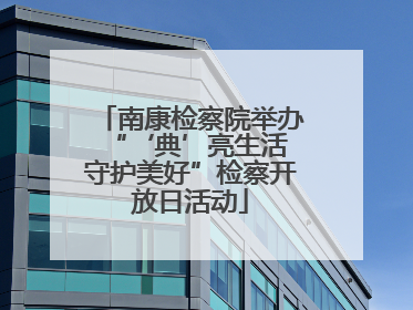 南康检察院举办“‘典’亮生活 守护美好”检察开放日活动