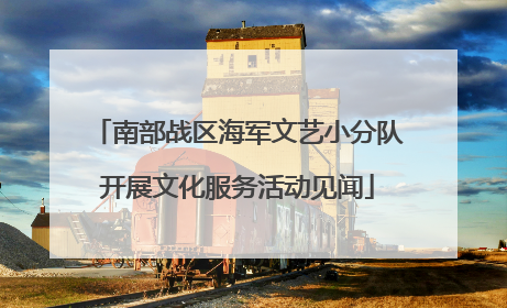 南部战区海军文艺小分队开展文化服务活动见闻