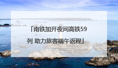 南铁加开夜间高铁59列 助力旅客端午返程