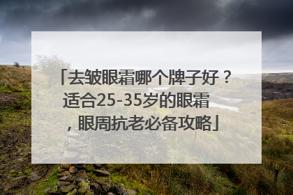 去皱眼霜哪个牌子好？适合25-35岁的眼霜，眼周抗老必备攻略