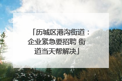 历城区港沟街道：企业紧急要招聘 街道当天帮解决