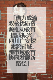 借力成渝双核优质资源推动教育提质振兴 四川广安探索跨省域、跨市域教育协同发展新路径