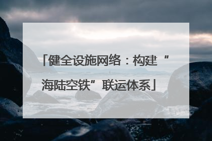 健全设施网络：构建“海陆空铁”联运体系