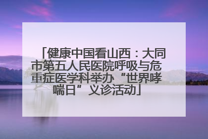健康中国看山西：大同市第五人民医院呼吸与危重症医学科举办“世界哮喘日”义诊活动