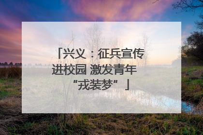 兴义：征兵宣传进校园 激发青年“戎装梦”