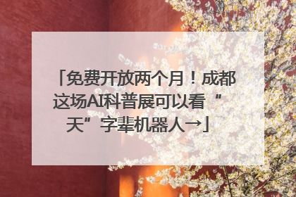 免费开放两个月！成都这场AI科普展可以看“天”字辈机器人→