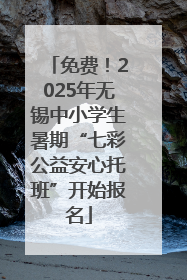 免费！2025年无锡中小学生暑期“七彩公益安心托班”开始报名