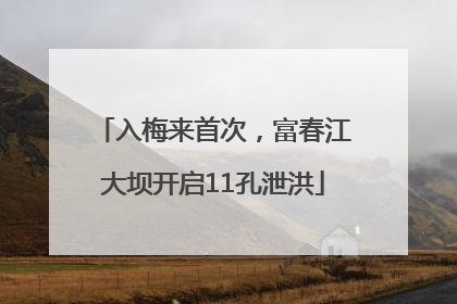 入梅来首次，富春江大坝开启11孔泄洪