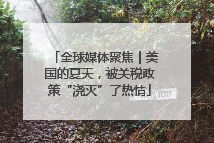 全球媒体聚焦｜美国的夏天，被关税政策“浇灭”了热情