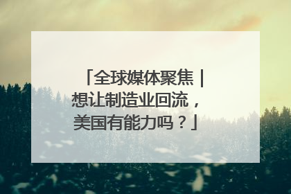全球媒体聚焦｜想让制造业回流，美国有能力吗？