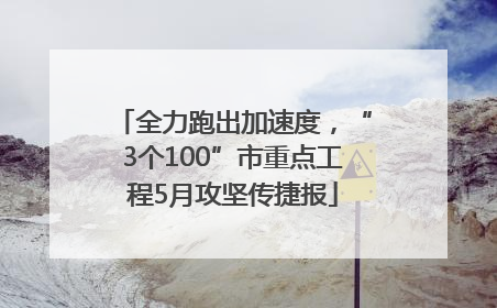 全力跑出加速度，“3个100”市重点工程5月攻坚传捷报