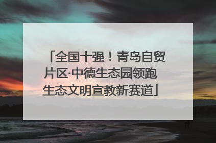 全国十强！青岛自贸片区·中德生态园领跑生态文明宣教新赛道
