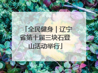 全民健身｜辽宁省第十届三块石登山活动举行