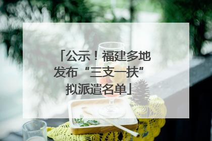 公示！福建多地发布“三支一扶”拟派遣名单